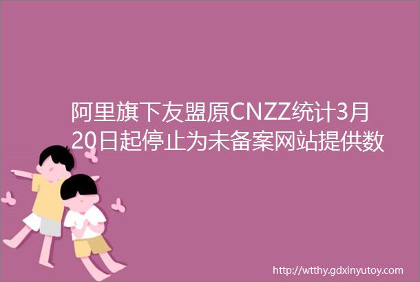 阿里旗下友盟原CNZZ统计3月20日起停止为未备案网站提供数据统计